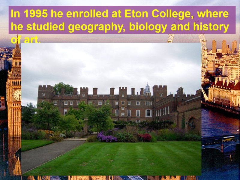 In 1995 he enrolled at Eton College, where he studied geography, biology and history